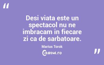 Desi viata este un spectacol nu ne imbracam in fiecare zi ca de sarbatoare. Marius Torok...
