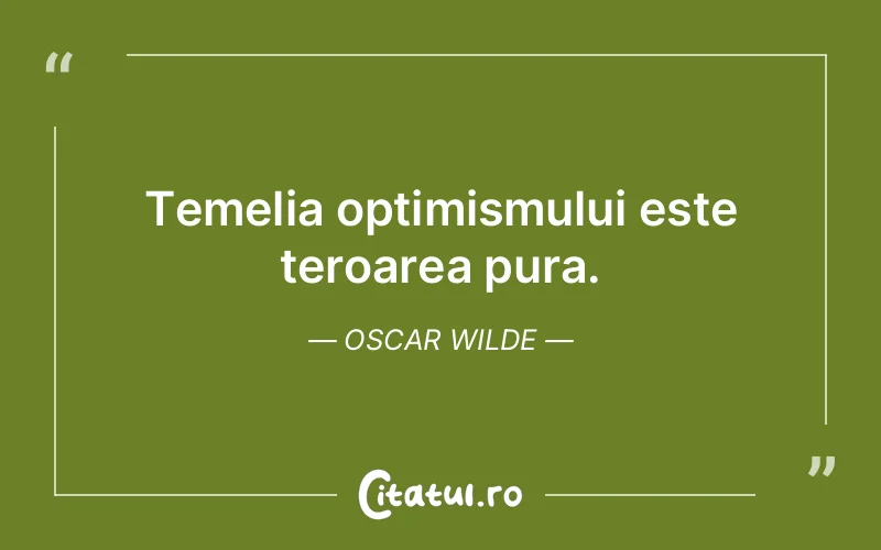 Temelia optimismului este teroarea pura. Oscar Wilde