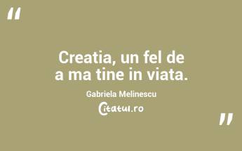 Creatia, un fel de a ma tine in viata. Gabriela Melinescu...