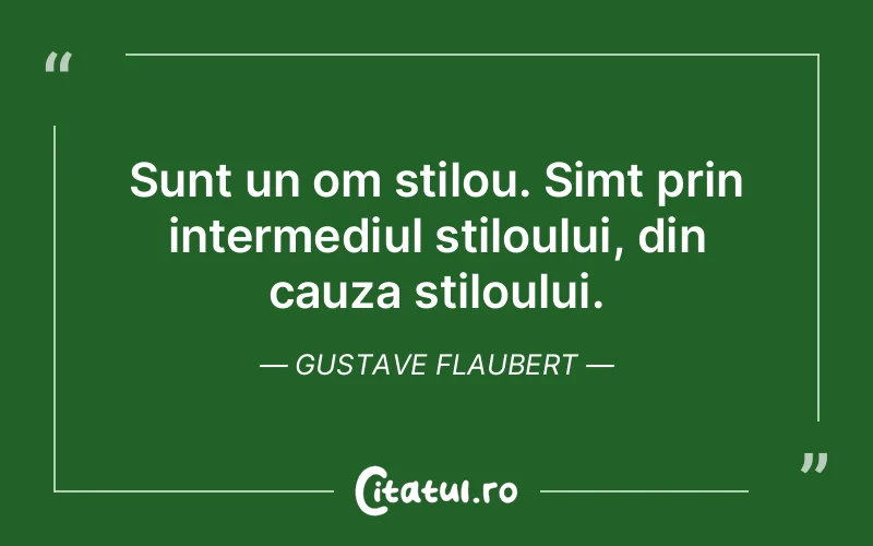 Sunt un om stilou. Simt prin intermediul stiloului, din cauza stiloului. Gustave Flaubert