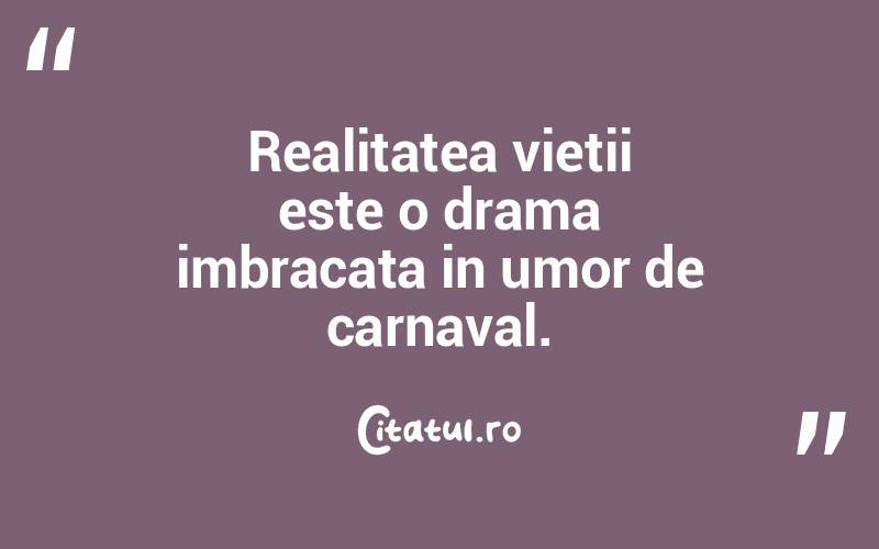 Realitatea vietii este o drama imbracata in umor de carnaval. 