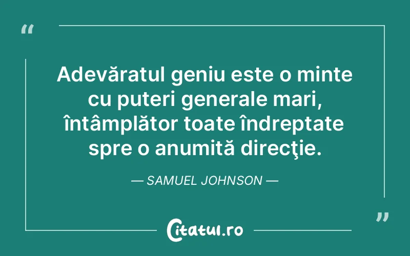 Adevăratul geniu este o minte cu puteri generale mari, întâmplător toate îndreptate spre o anumită direcţie. Samuel Johnson