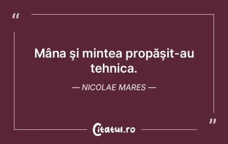 Numai mâinile şi mintea ne-au civiliza...