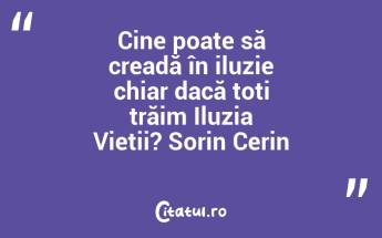 Cine poate să creadă în iluzie chiar dacă toți trăim Iluzia Vieții? Sorin Cerin...