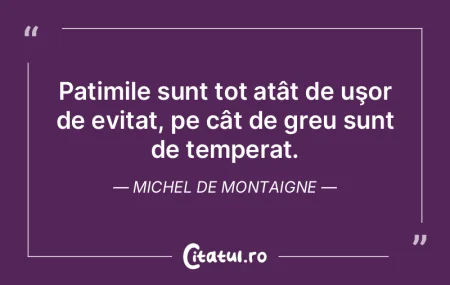 Patimile nu le stăpâneşti întotdeaun...