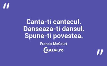 Canta-ti cantecul. Danseaza-ti dansul. Spune-ti povestea. Francis McCourt...