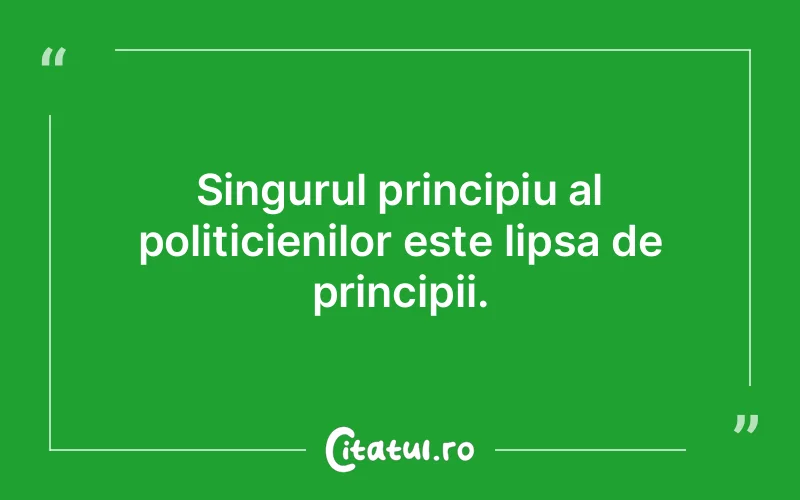 Singurul principiu al politicienilor este lipsa de principii.