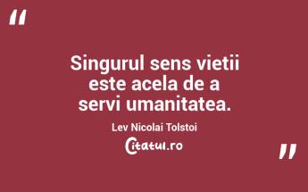 Singurul sens vieții este acela de a servi umanitatea. Lev Nicolai Tolstoi...