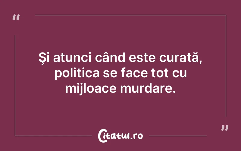 Şi atunci când este curată, politica se face tot cu mijloace murdare.