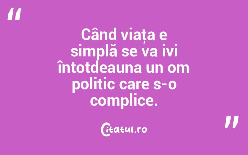 Când viaţa e simplă se va ivi întotdeauna un om politic care s-o complice. 