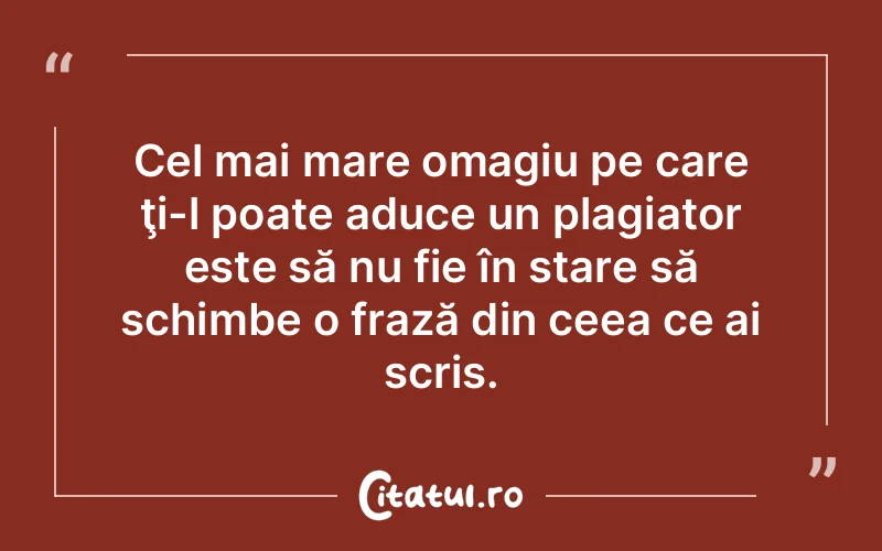 Cel mai mare omagiu pe care ţi-l poate aduce un plagiator este să nu fie în stare să schimbe o frază din ceea ce ai scris.