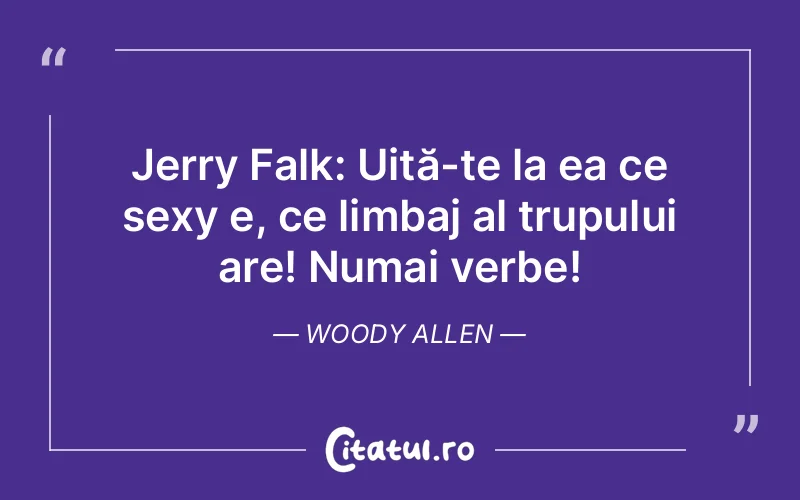 Jerry Falk: Uită-te la ea ce sexy e, ce limbaj al trupului are! Numai verbe! Woody Allen