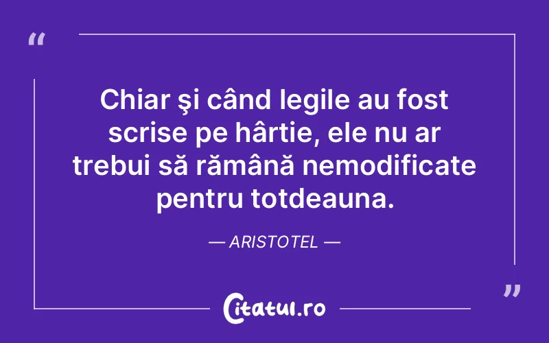 Chiar şi când legile au fost scrise pe hârtie, ele nu ar trebui să rămână nemodificate pentru totdeauna. Aristotel