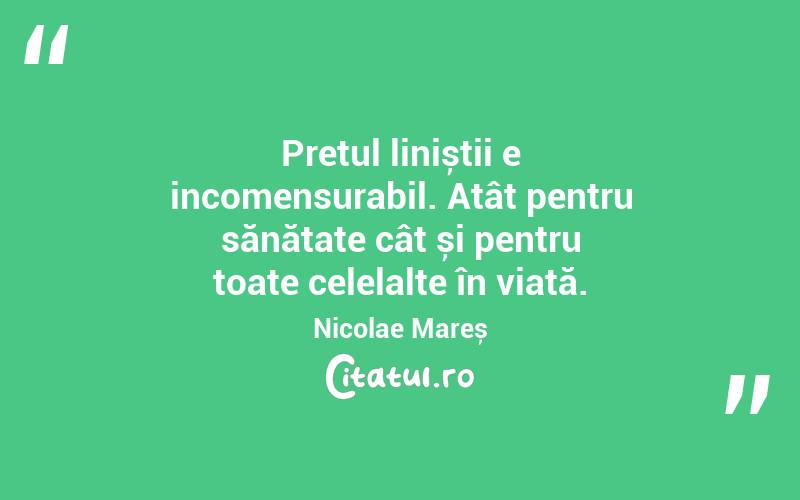 Prețul liniștii e incomensurabil. Atât pentru sănătate cât și pentru toate celelalte în viață. Nicolae Mareș
