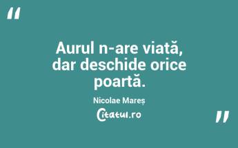 Aurul n-are viață, dar deschide orice poartă. Nicolae Mareș...