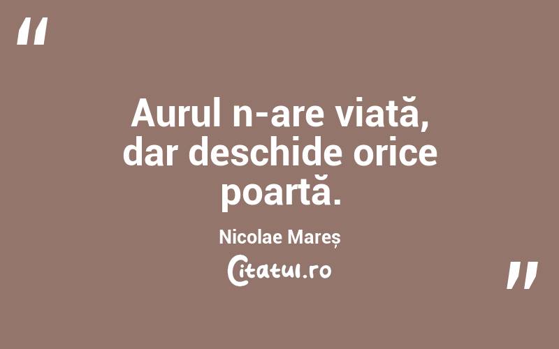 Aurul n-are viață, dar deschide orice poartă. Nicolae Mareș

