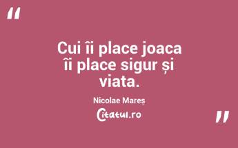 Cui îi place joaca îi place sigur și viața. Nicolae Mareș...