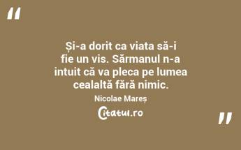 Și-a dorit ca viața să-i fie un vis. Sărmanul n-a intuit că va pleca pe lumea cealaltă fără nimic. Nicolae Mareș...