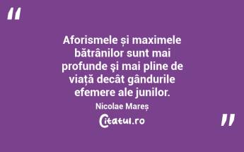 Aforismele și maximele bătrânilor sunt mai profunde şi mai pline de viaţă decât gândurile efemere ale junilor. Nicolae Mareș...