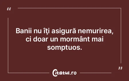 Ai bani, ai comori; sigur n-ai să duci ... Ai bani, ai comori; sigur n-ai să duci ...
