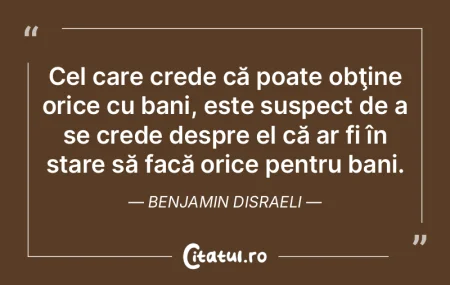 Cel care crede că banii pot face totul,...