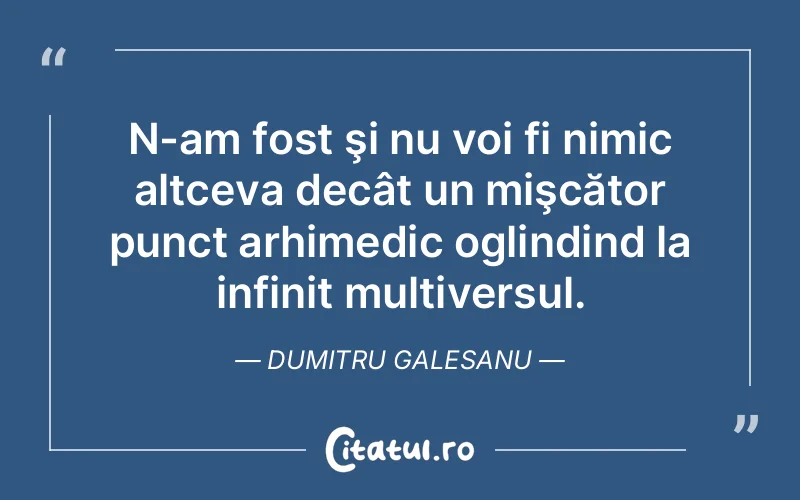 Citat Dumitru Galesanu - citate viata