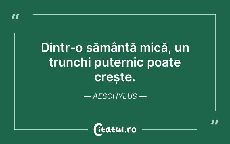 Dintr-o sămânță mică, un trunchi puternic poate crește. Aeschylus