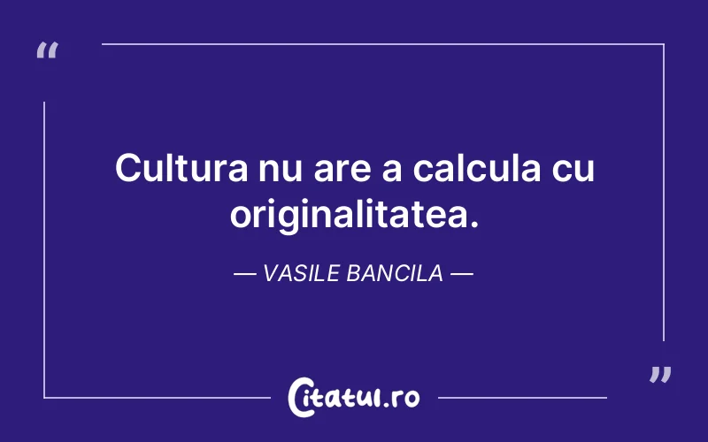 Citat Vasile Bancila - citate viata