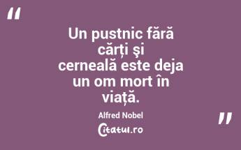 Un pustnic fără cărţi şi cerneală este deja un om mort în viaţă. Alfred Nobel...