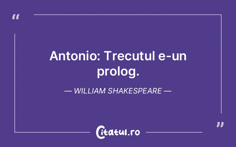 Antonio: Trecutul e-un prolog. William Shakespeare
