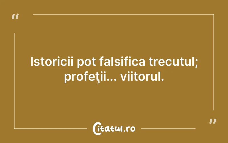 Istoricii pot falsifica trecutul; profeţii... viitorul.