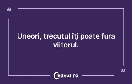 Nu mă gândesc la trecut. Singurul lucr... Nu mă gândesc la trecut. Singurul lucr...