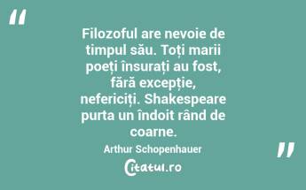 Filozoful are nevoie de timpul său. Toţi marii poeţi însuraţi au fost, fără excepţie, nefericiţi. Shakespeare purta un îndoit rând de coarne. Arthur Schopenhauer...
