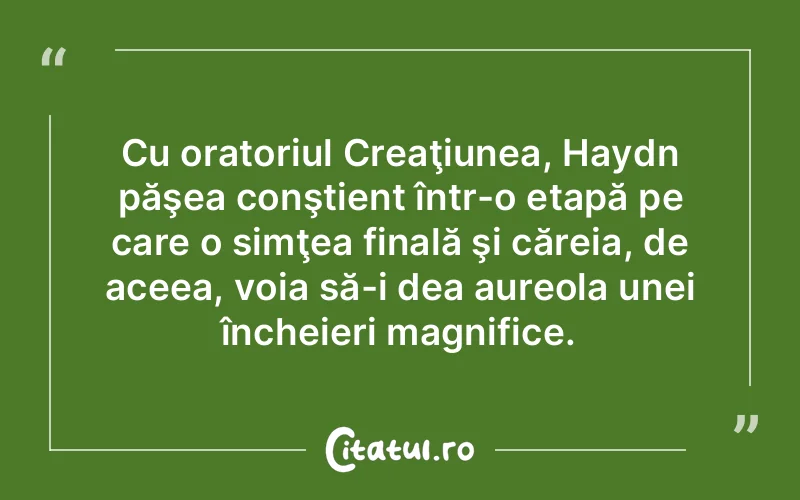 Cu oratoriul Creaţiunea, Haydn păşea conştient într-o etapă pe care o simţea finală şi căreia, de aceea, voia să-i dea aureola unei încheieri magnifice.