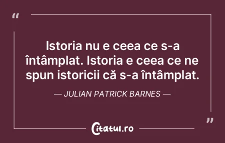 Istoria este suma tuturor lucrurilor car...