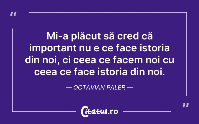 Citat Octavian Paler - citate viata
