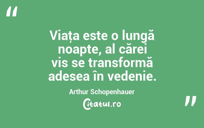 Viaţa este o lungă noapte, al cărei vis se transformă adesea în vedenie. Arthur Schopenhauer