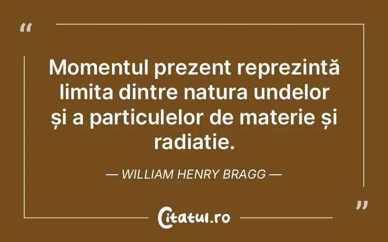 Citat William Henry Bragg - citate viata