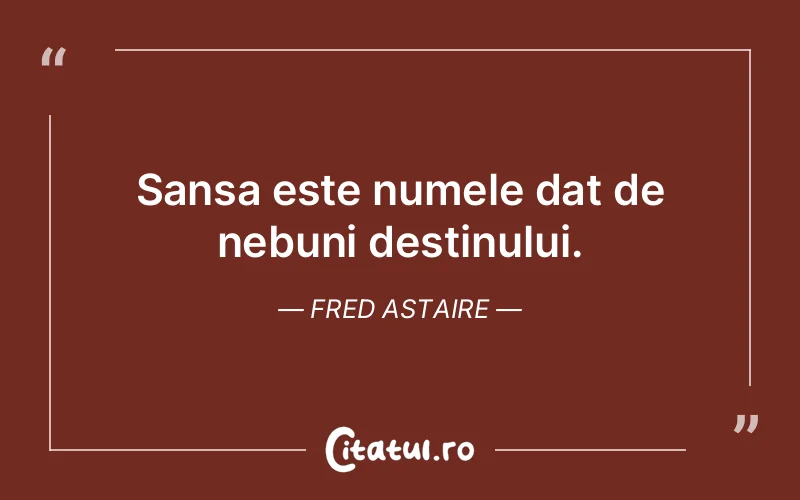Sansa este numele dat de nebuni destinului. Fred Astaire