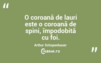 O coroană de lauri este o coroană de spini, împodobită cu foi. Arthur Schopenhauer...