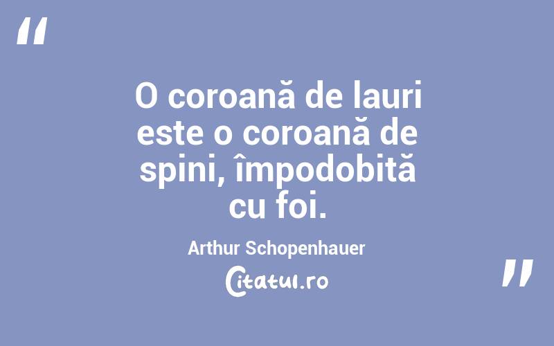 O coroană de lauri este o coroană de spini, împodobită cu foi. Arthur Schopenhauer
