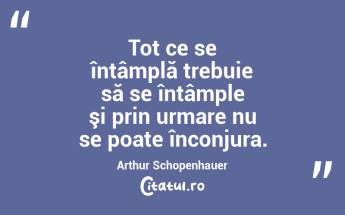 Tot ce se întâmplă trebuie să se întâmple şi prin urmare nu se poate înconjura. Arthur Schopenhauer...