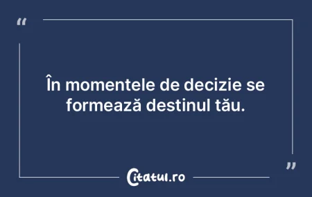 Destinul tău se conturează în clipele...