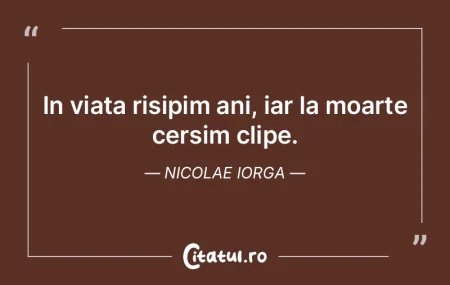 In viata risipim ani, iar la moarte cers... In viata risipim ani, iar la moarte cers...