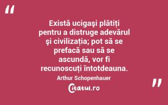 Există ucigaşi plătiţi pentru a distruge adevărul şi civilizaţia; pot să se prefacă sau să se ascundă, vor fi recunoscuţi întotdeauna. Arthur Schopenhauer...