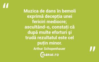 Muzica de dans în bemoli exprimă decepţia unei fericiri mediocre; ascultând-o, constaţi că după multe eforturi şi trudă rezultatul este cel puţin minor. Arthur Schopenhauer...