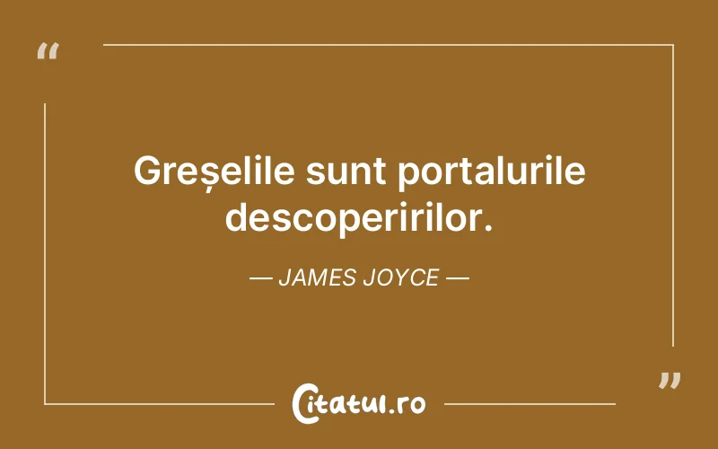 Greșelile sunt portalurile descoperirilor. James Joyce