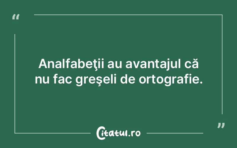 Analfabeţii au avantajul că nu fac greşeli de ortografie.