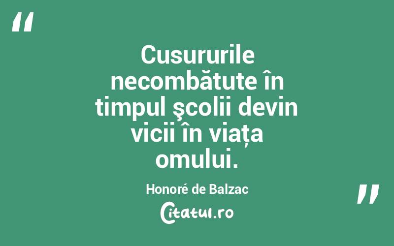 Cusururile necombătute în timpul şcolii devin vicii în viaţa omului. Honoré de Balzac