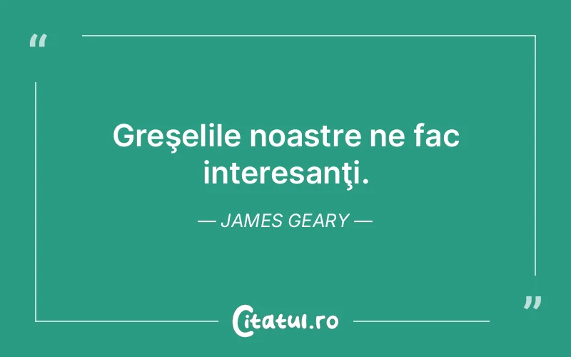 Greşelile noastre ne fac interesanţi. James Geary